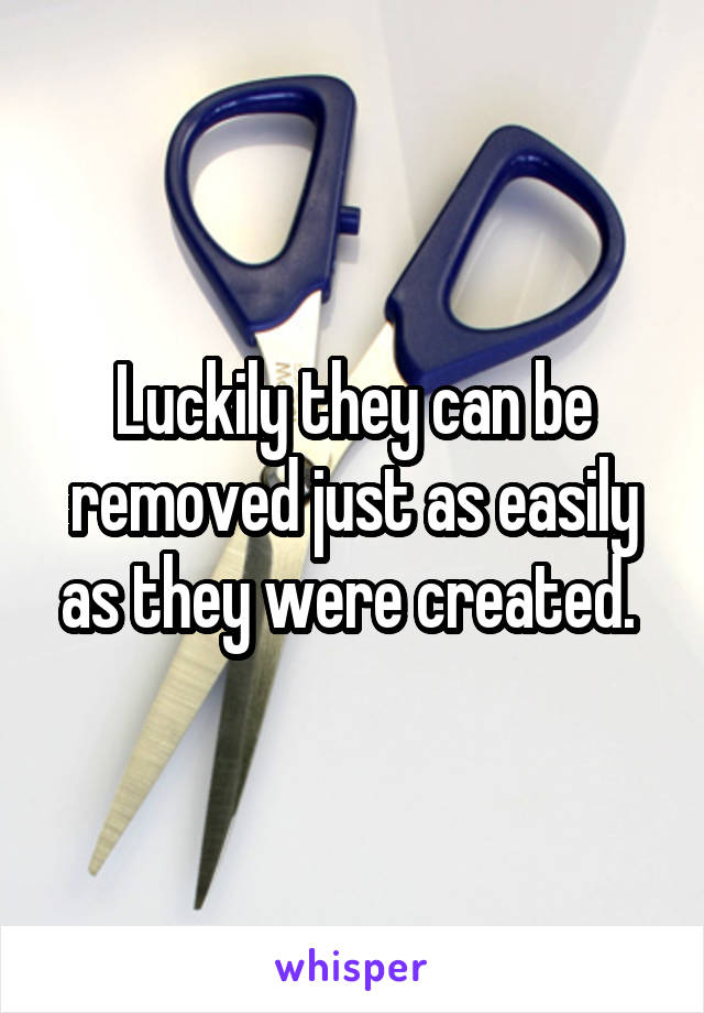 Luckily they can be removed just as easily as they were created. 