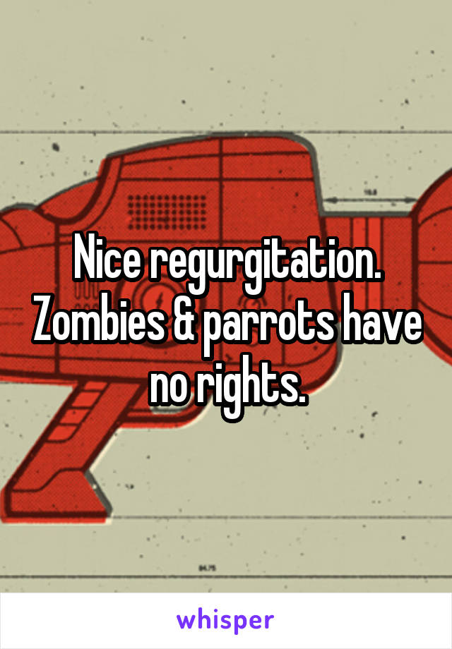 Nice regurgitation. Zombies & parrots have no rights.