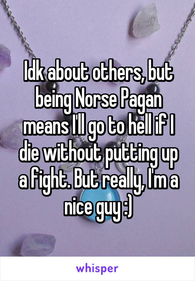 Idk about others, but being Norse Pagan means I'll go to hell if I die without putting up a fight. But really, I'm a nice guy :)