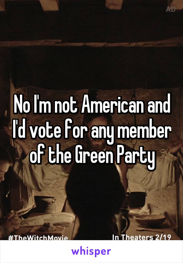 No I'm not American and I'd vote for any member of the Green Party