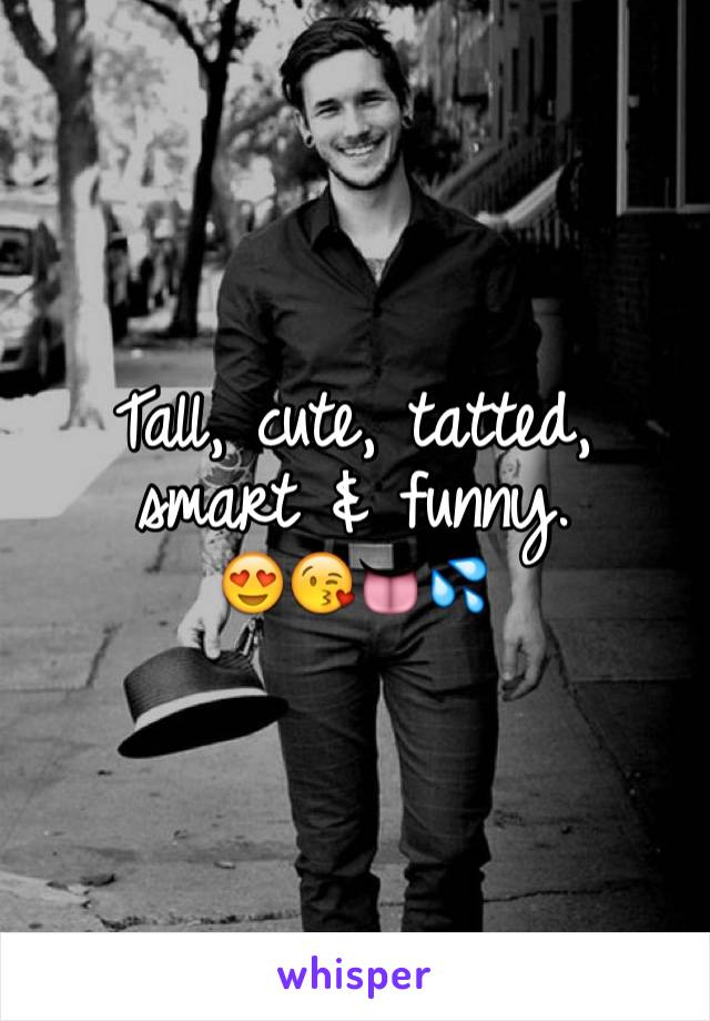 Tall, cute, tatted, smart & funny.     😍😘👅💦