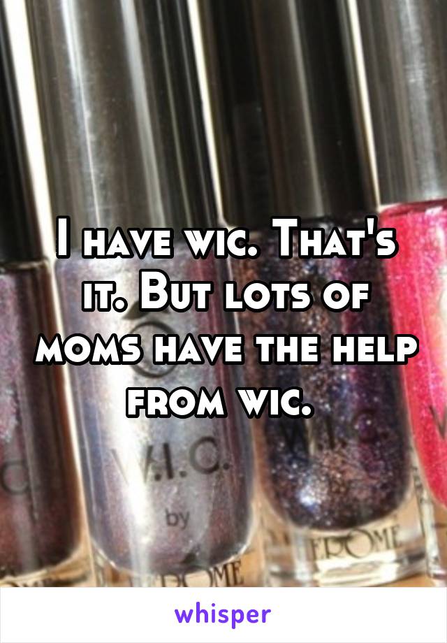 I have wic. That's it. But lots of moms have the help from wic. 