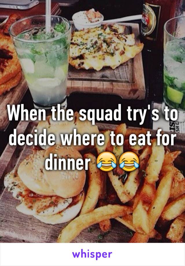 When the squad try's to decide where to eat for dinner 😂😂