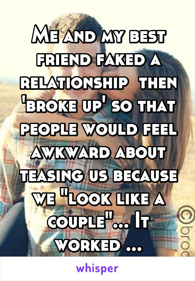 Me and my best friend faked a relationship  then 'broke up' so that people would feel awkward about teasing us because we "look like a couple"... It worked ...