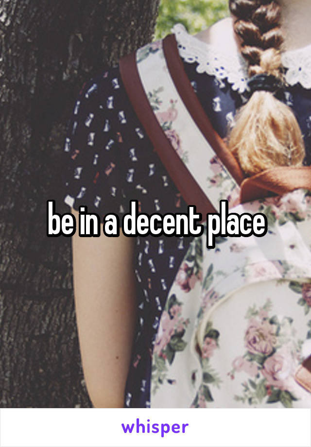 be in a decent place