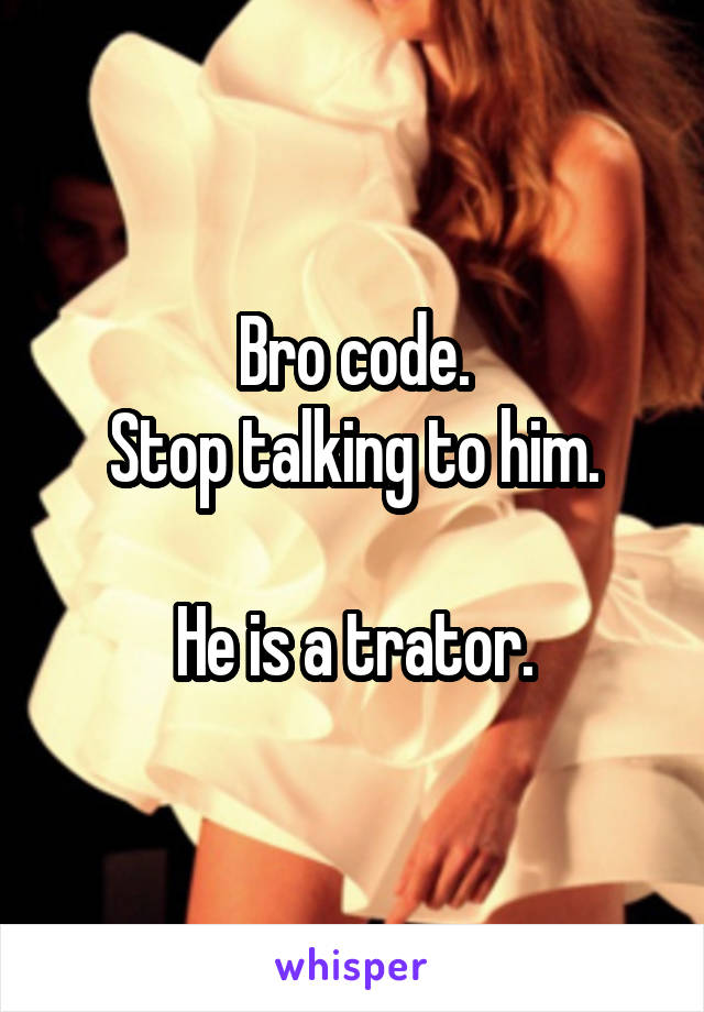 Bro code.
Stop talking to him.

He is a trator.