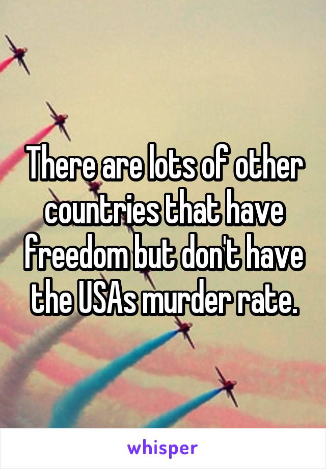 There are lots of other countries that have freedom but don't have the USAs murder rate.