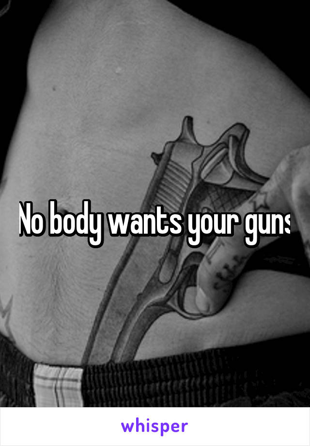 No body wants your guns