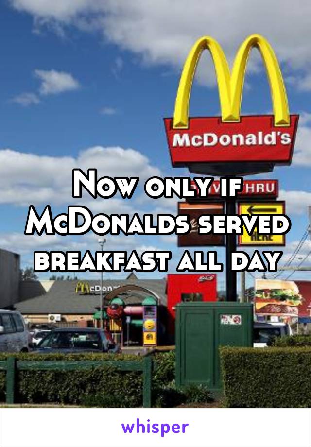 Now only if McDonalds served breakfast all day