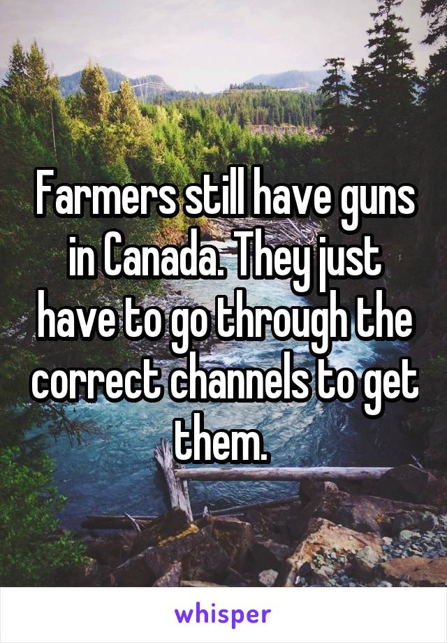 Farmers still have guns in Canada. They just have to go through the correct channels to get them. 