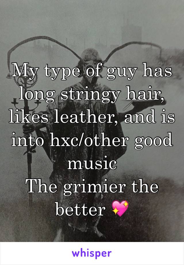 My type of guy has long stringy hair, likes leather, and is into hxc/other good music
The grimier the better 💖