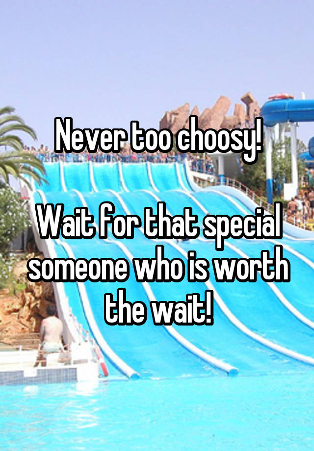 never-too-choosy-wait-for-that-special-someone-who-is-worth-the-wait