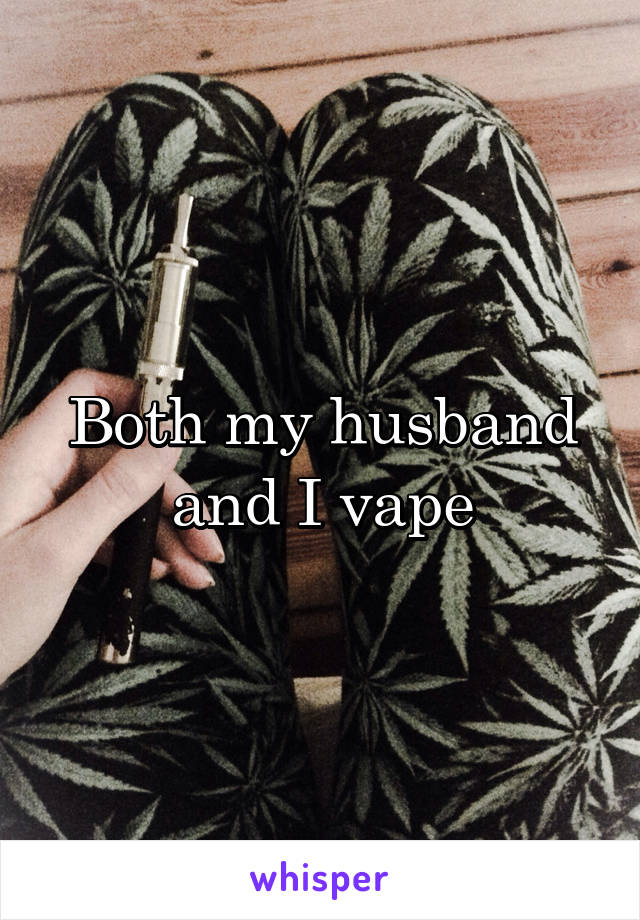 Both my husband and I vape