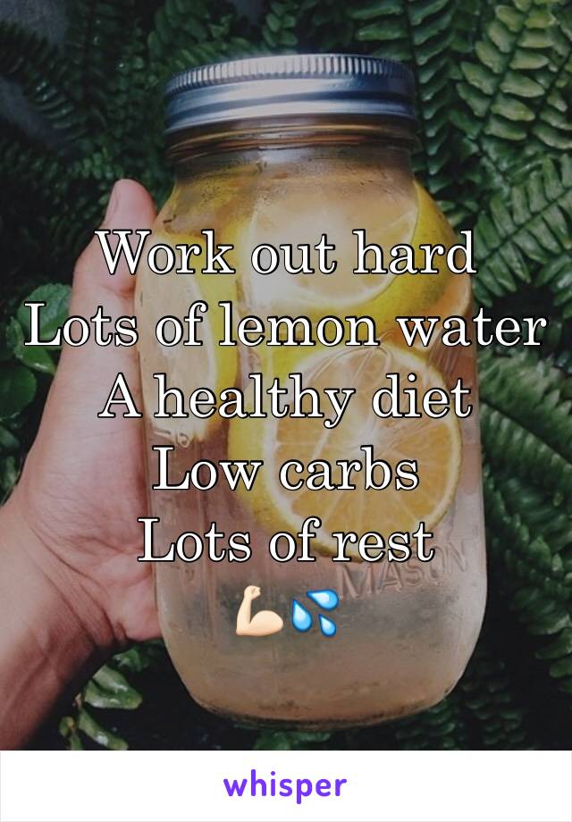 Work out hard
Lots of lemon water
A healthy diet
Low carbs
Lots of rest
💪🏻💦