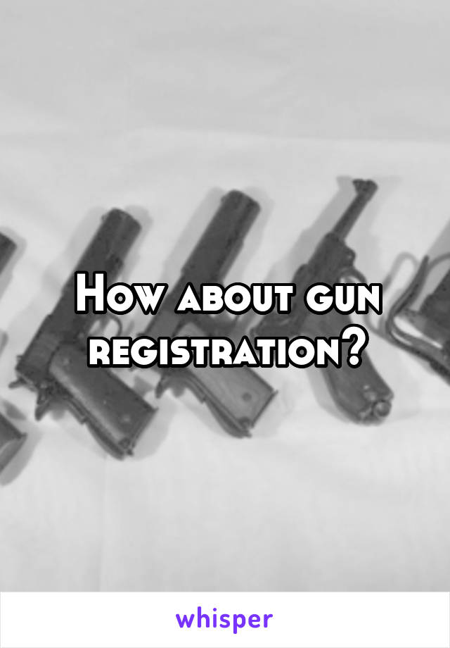 How about gun registration?
