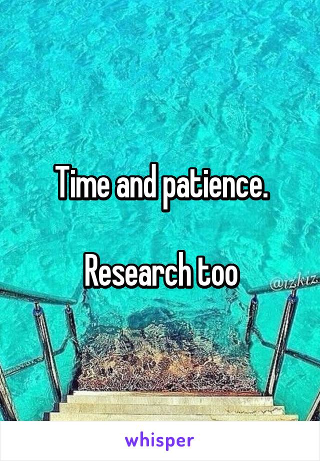 Time and patience.

Research too