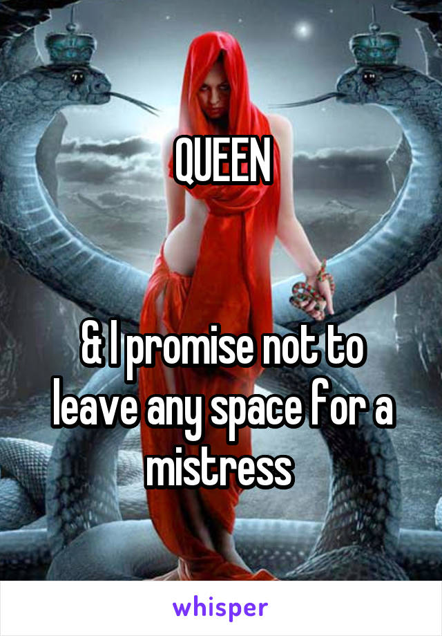 QUEEN


& I promise not to leave any space for a mistress 