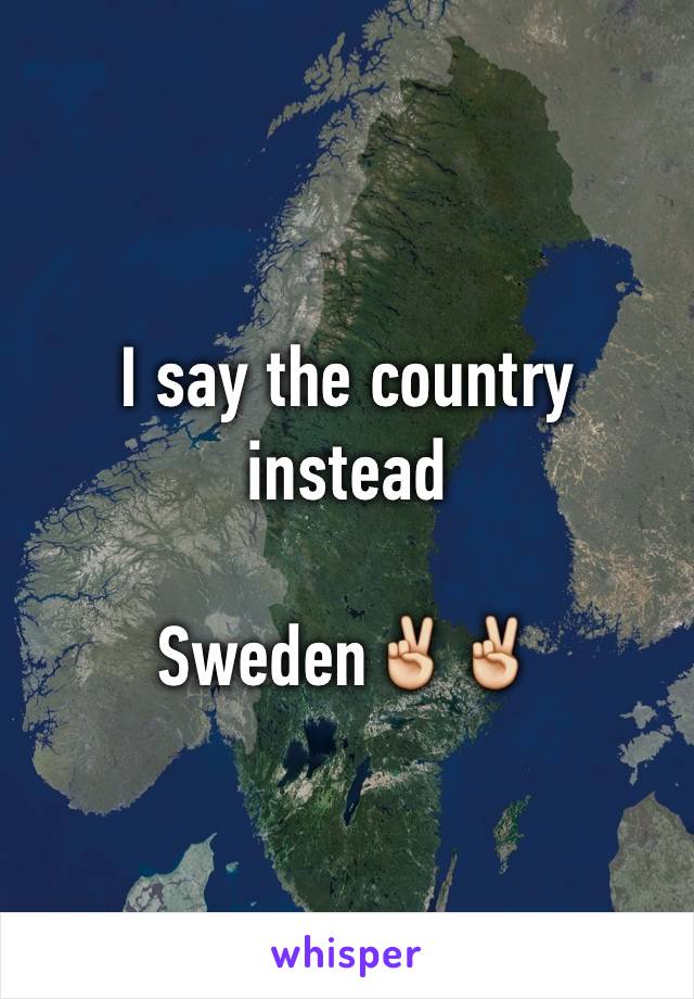 I say the country instead 

Sweden✌️✌️