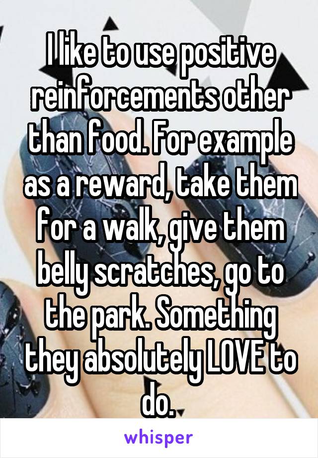 I like to use positive reinforcements other than food. For example as a reward, take them for a walk, give them belly scratches, go to the park. Something they absolutely LOVE to do. 