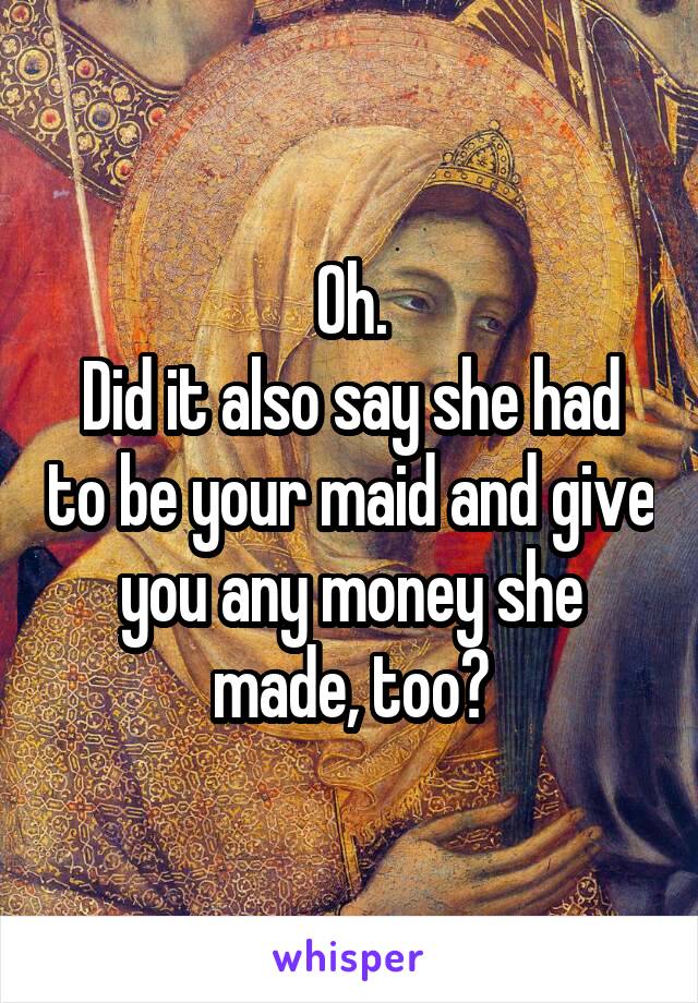 Oh.
Did it also say she had to be your maid and give you any money she made, too?