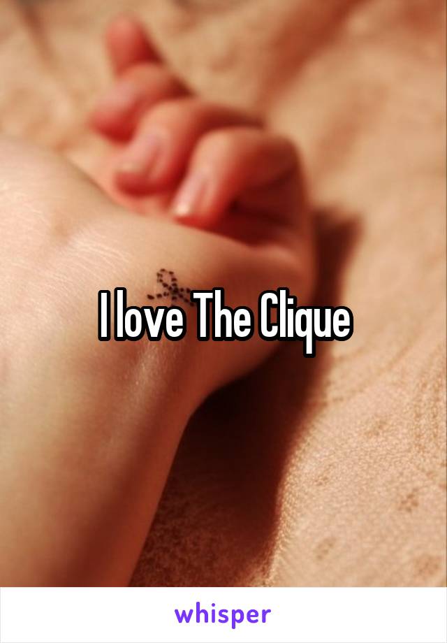I love The Clique