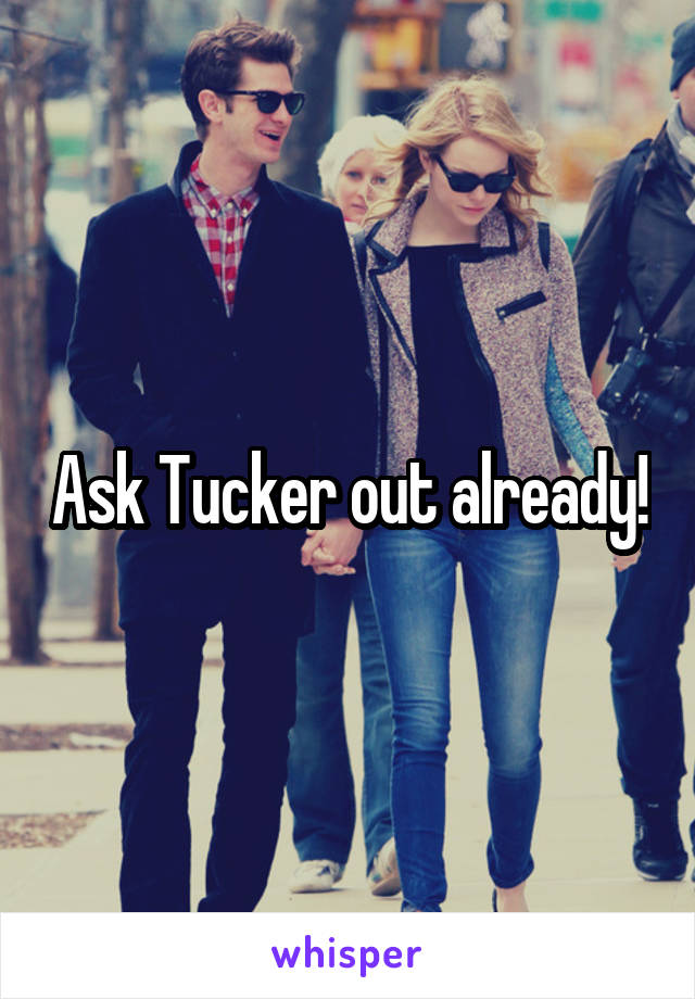 Ask Tucker out already!