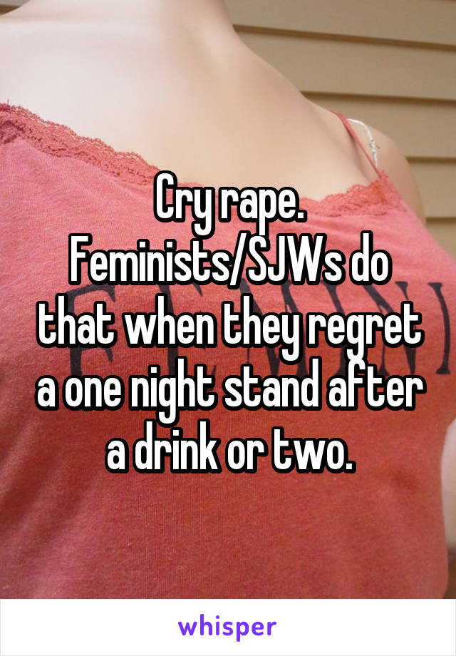 Cry rape.
Feminists/SJWs do that when they regret a one night stand after a drink or two.