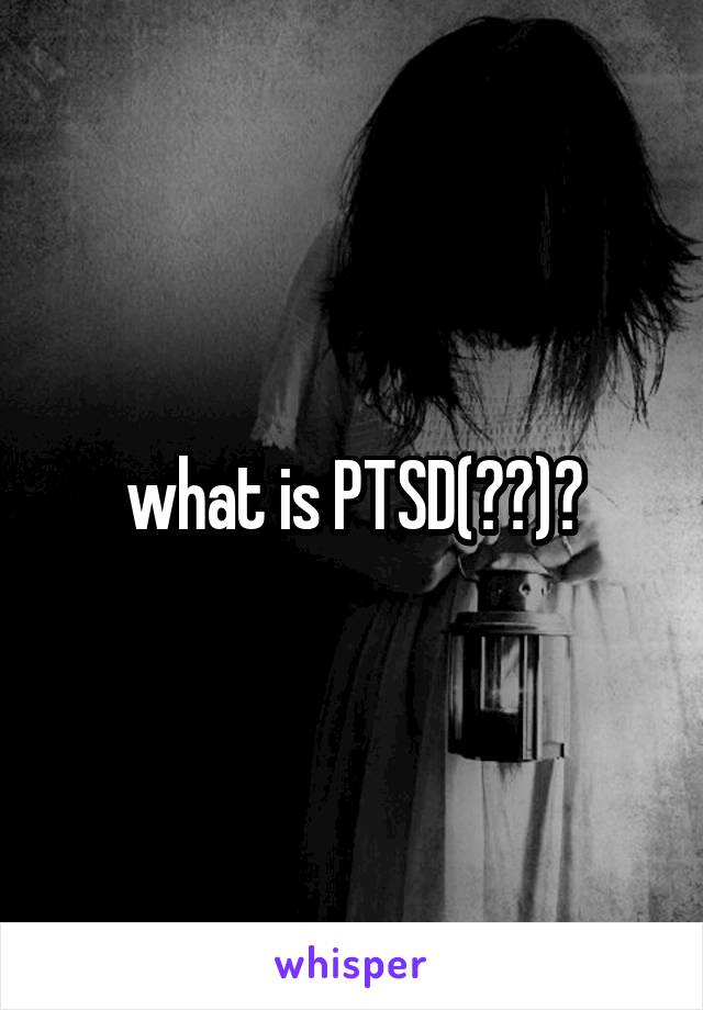 what is PTSD(??)?