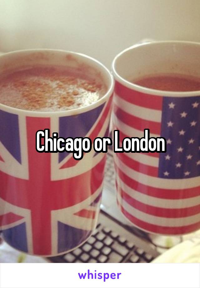 Chicago or London