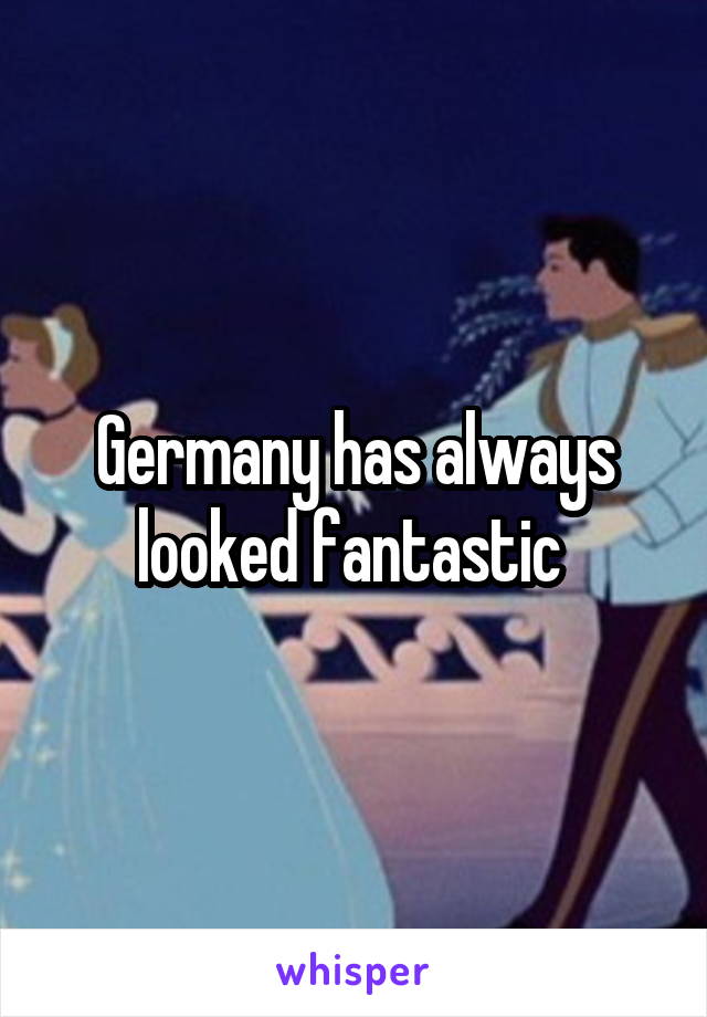 Germany has always looked fantastic 