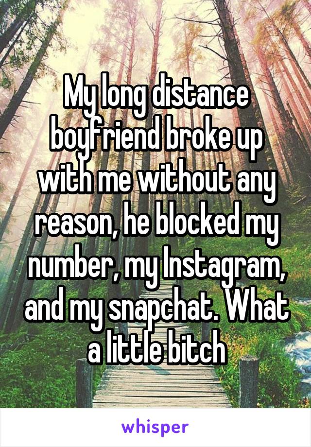 My long distance boyfriend broke up with me without any reason, he blocked my number, my Instagram, and my snapchat. What a little bitch