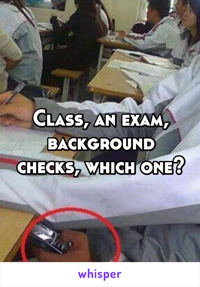 Class, an exam, background checks, which one?