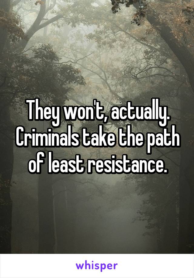 They won't, actually. Criminals take the path of least resistance.