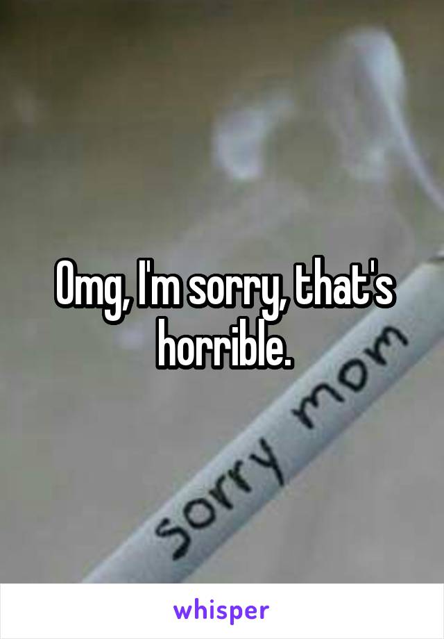 Omg, I'm sorry, that's horrible.