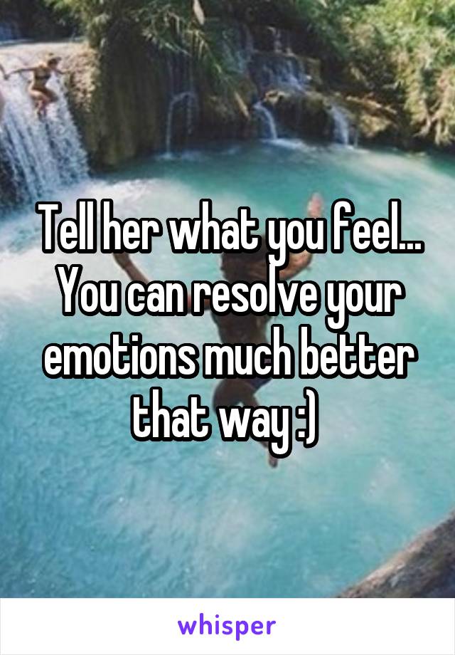 Tell her what you feel... You can resolve your emotions much better that way :) 