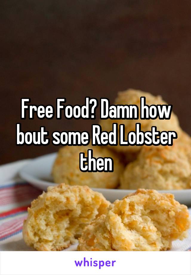 Free Food? Damn how bout some Red Lobster then