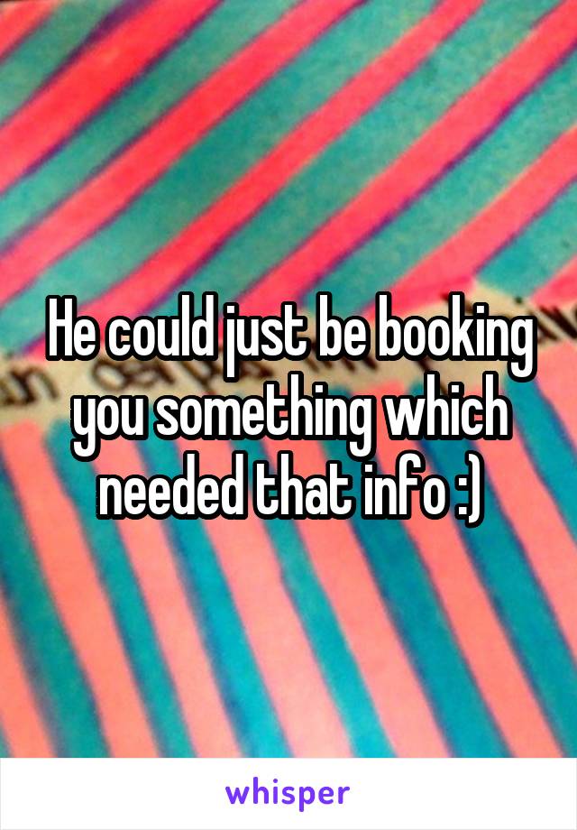 He could just be booking you something which needed that info :)