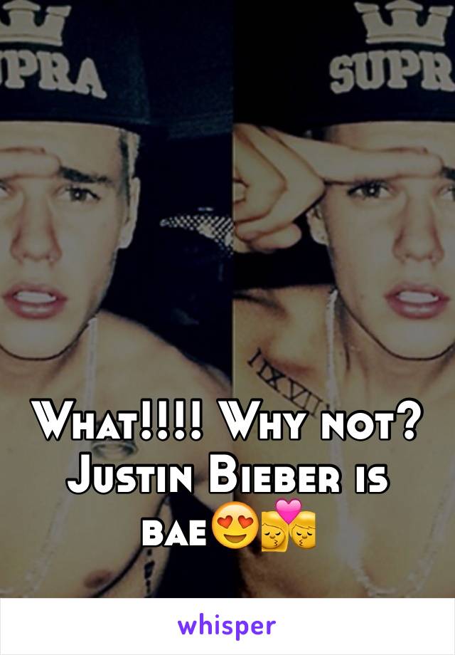 What!!!! Why not? Justin Bieber is bae😍💏