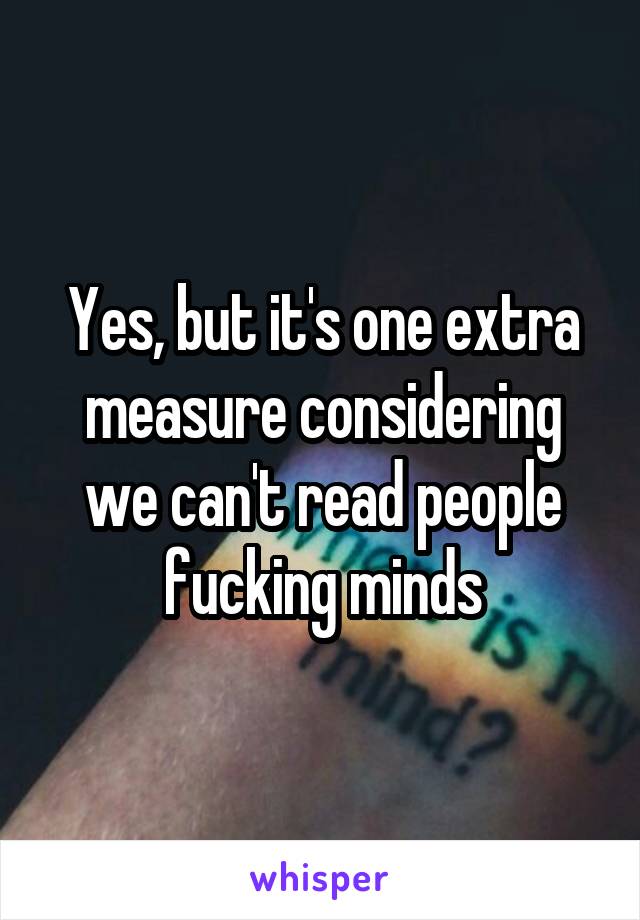 Yes, but it's one extra measure considering we can't read people fucking minds