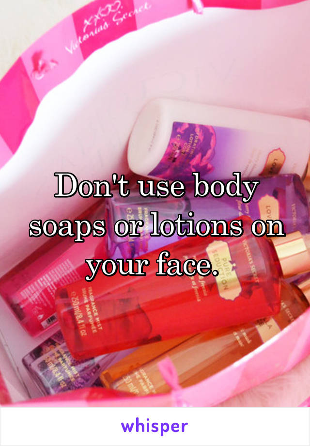 Don't use body soaps or lotions on your face. 