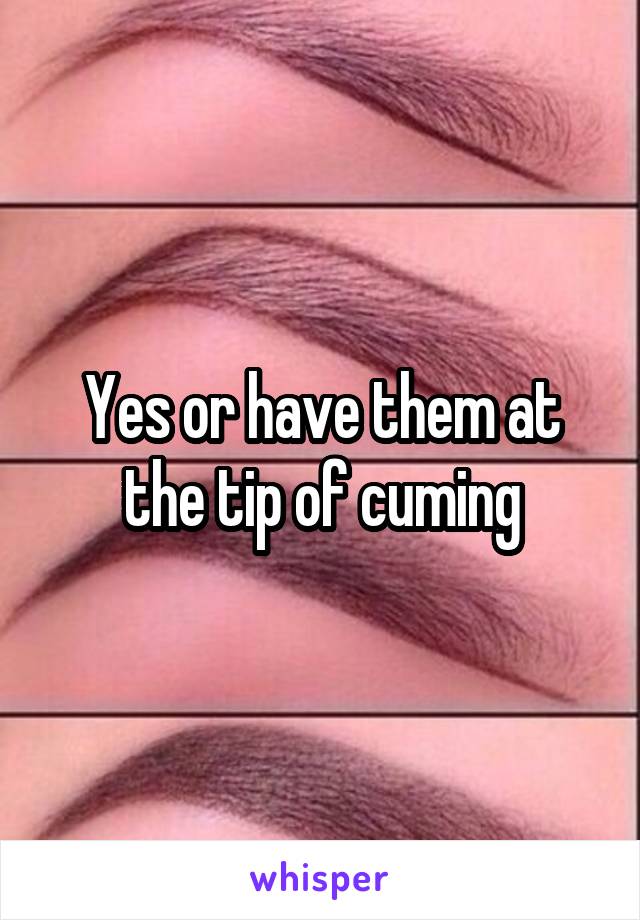 Yes or have them at the tip of cuming