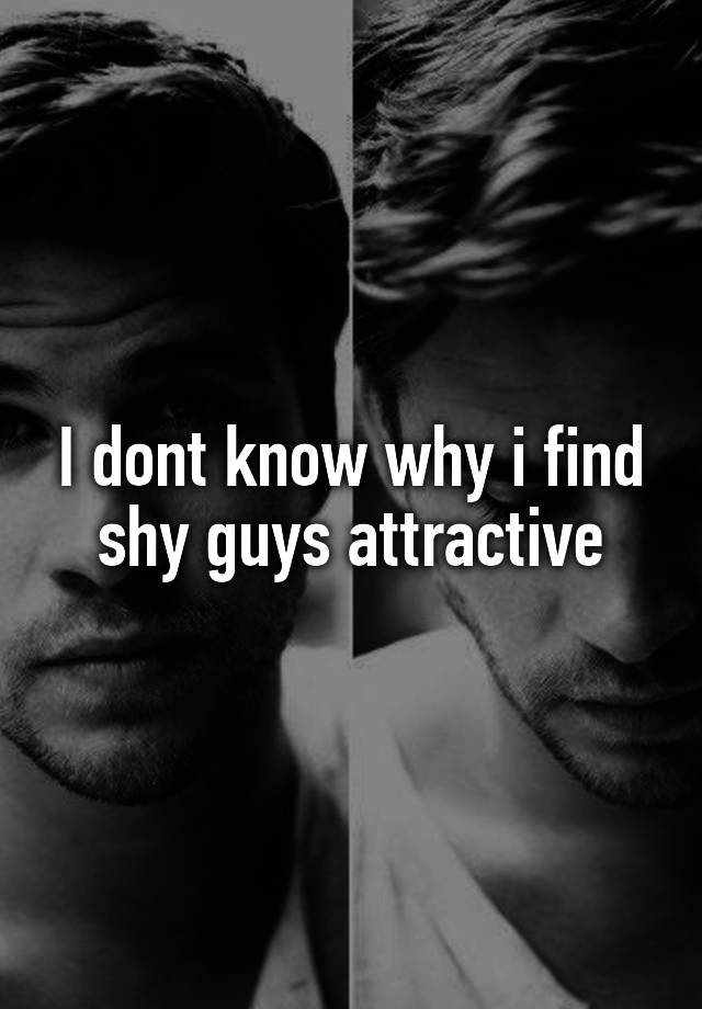 i-dont-know-why-i-find-shy-guys-attractive