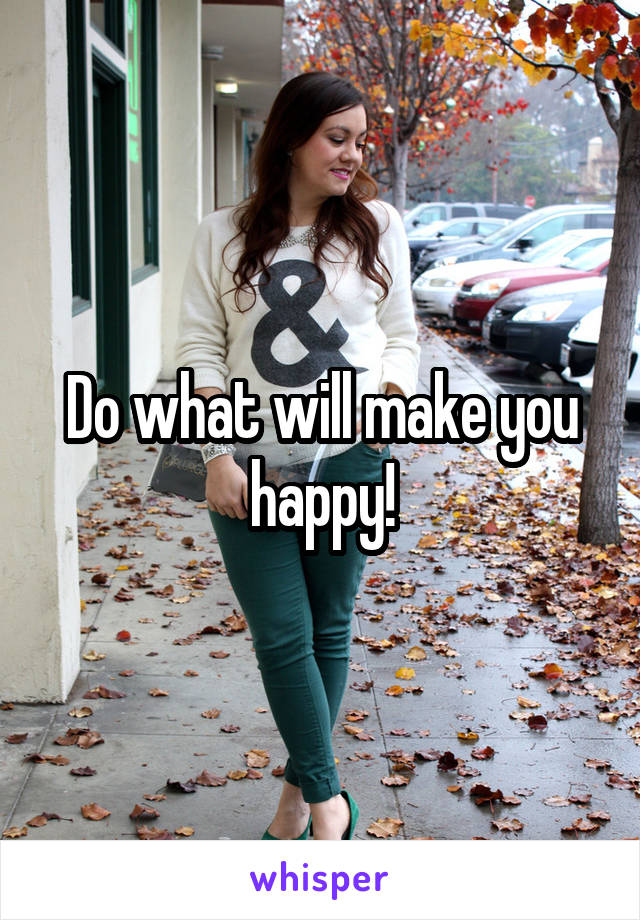 Do what will make you happy!