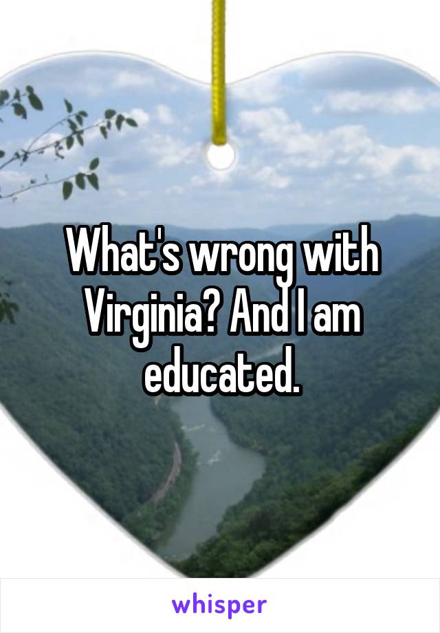 What's wrong with Virginia? And I am educated.