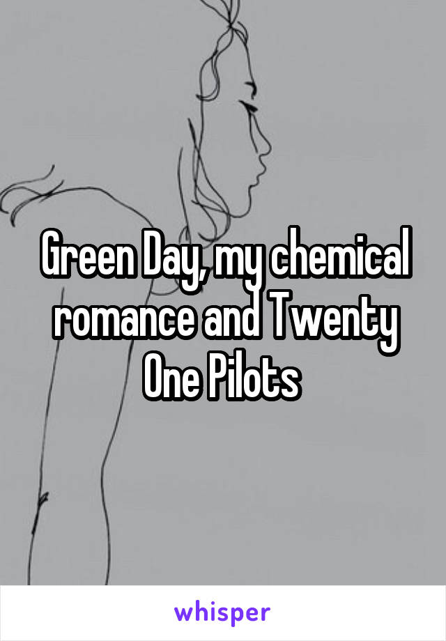 Green Day, my chemical romance and Twenty One Pilots 