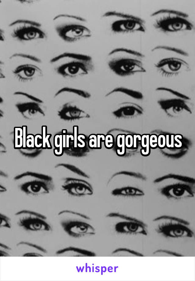 Black girls are gorgeous