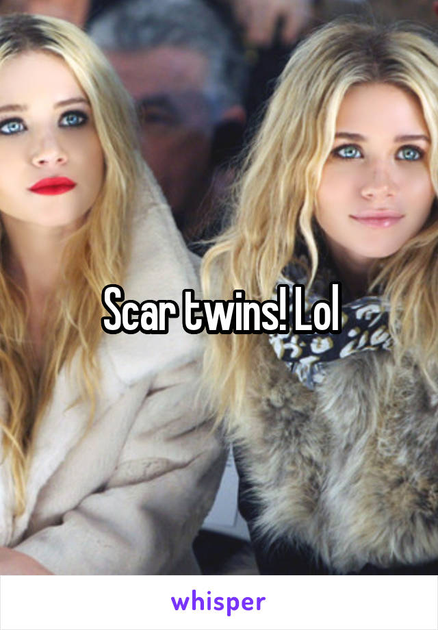 Scar twins! Lol