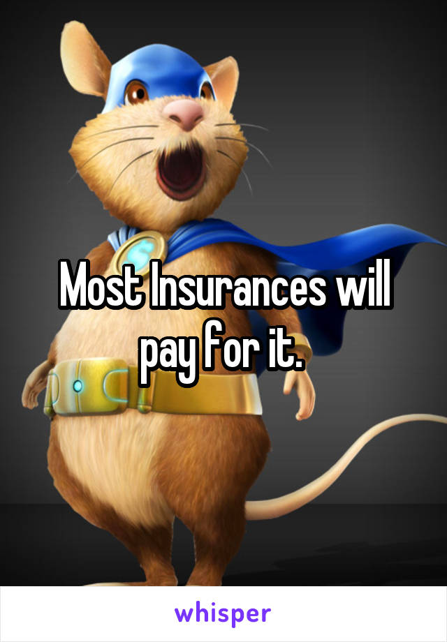 Most Insurances will pay for it. 