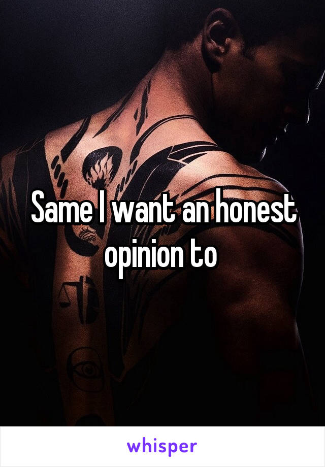 Same I want an honest opinion to 