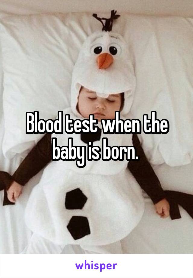 Blood test when the baby is born. 